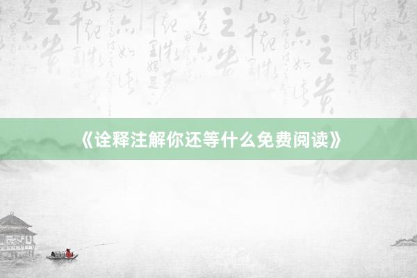 《诠释注解你还等什么免费阅读》
