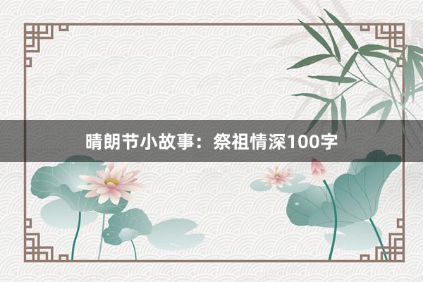 晴朗节小故事:祭祖情深100字